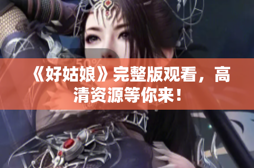 《好姑娘》完整版观看，高清资源等你来！