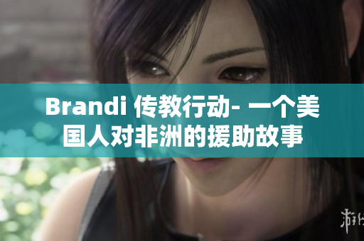 Brandi 传教行动- 一个美国人对非洲的援助故事