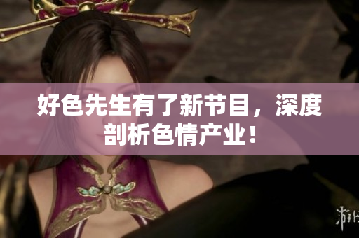 好色先生有了新节目，深度剖析色情产业！