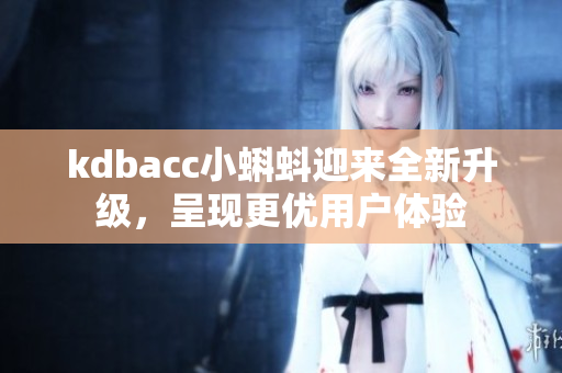 kdbacc小蝌蚪迎来全新升级，呈现更优用户体验