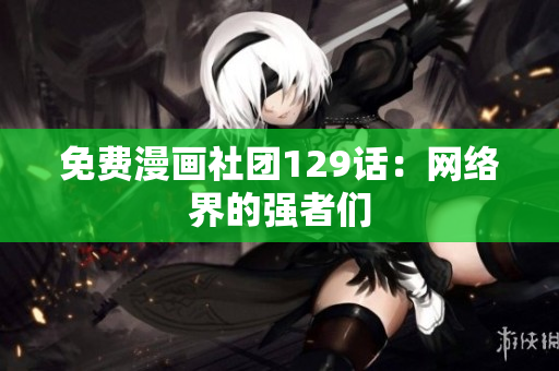 免费漫画社团129话：网络界的强者们