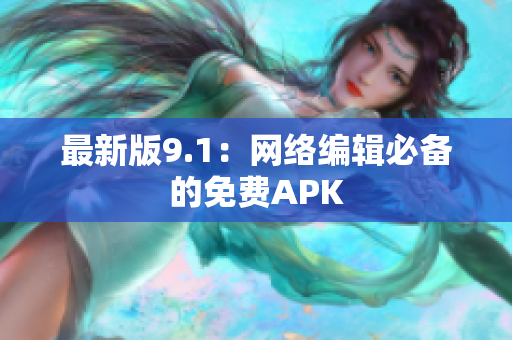 最新版9.1：网络编辑必备的免费APK