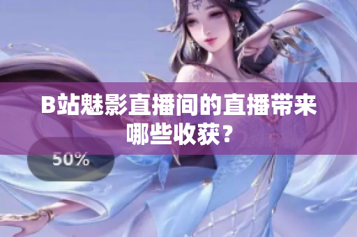 B站魅影直播间的直播带来哪些收获？