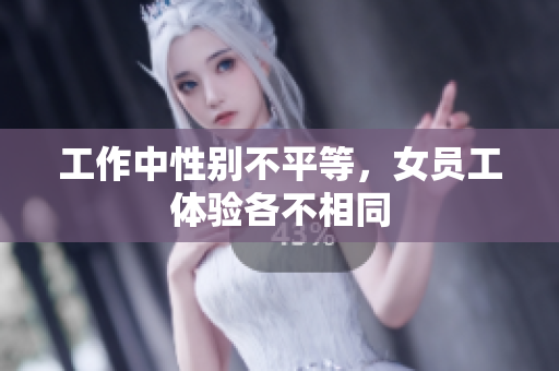 工作中性别不平等，女员工体验各不相同