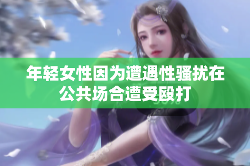 年轻女性因为遭遇性骚扰在公共场合遭受殴打