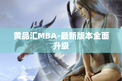 黄品汇MBA-最新版本全面升级