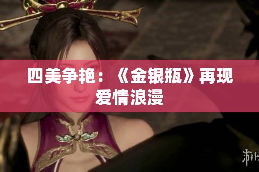 四美争艳：《金银瓶》再现爱情浪漫