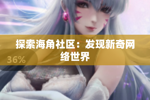 探索海角社区：发现新奇网络世界