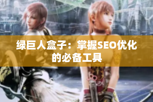 绿巨人盒子：掌握SEO优化的必备工具
