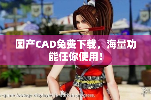 国产CAD免费下载，海量功能任你使用！