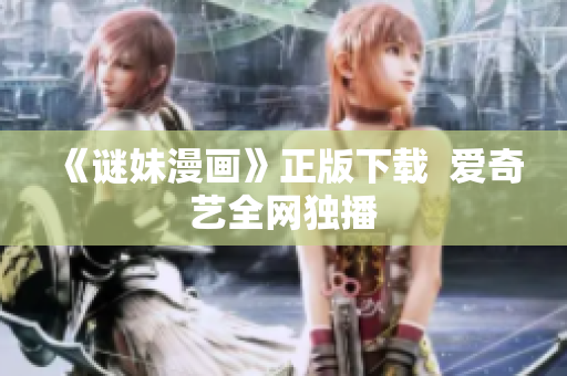 《谜妹漫画》正版下载  爱奇艺全网独播