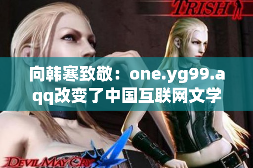 向韩寒致敬：one.yg99.aqq改变了中国互联网文学！
