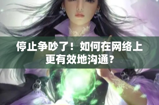 停止争吵了！如何在网络上更有效地沟通？