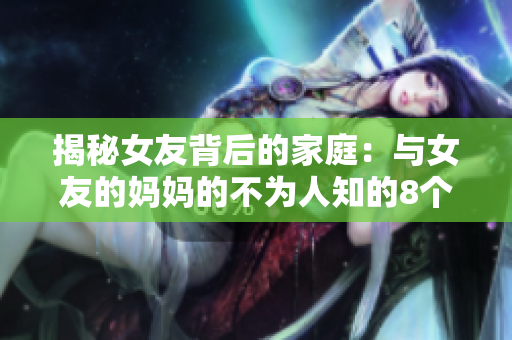 揭秘女友背后的家庭：与女友的妈妈的不为人知的8个秘密