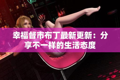 幸福督市布丁最新更新：分享不一样的生活态度