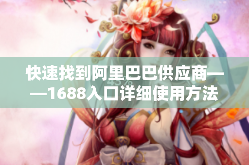 快速找到阿里巴巴供应商——1688入口详细使用方法