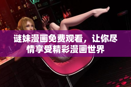 谜妹漫画免费观看，让你尽情享受精彩漫画世界