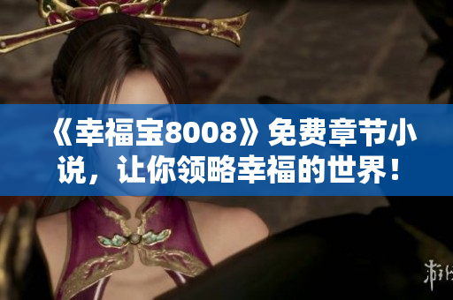 《幸福宝8008》免费章节小说，让你领略幸福的世界！