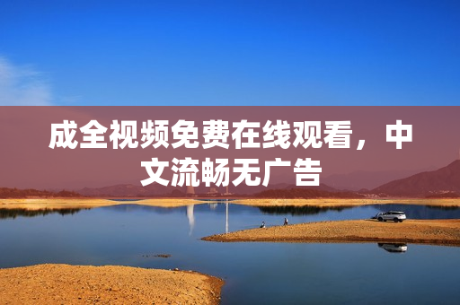 成全视频免费在线观看，中文流畅无广告