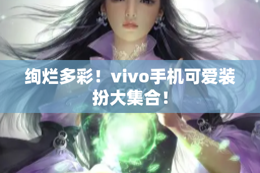 绚烂多彩！vivo手机可爱装扮大集合！