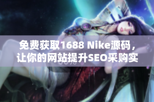 免费获取1688 Nike源码，让你的网站提升SEO采购实力