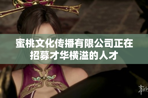 蜜桃文化传播有限公司正在招募才华横溢的人才