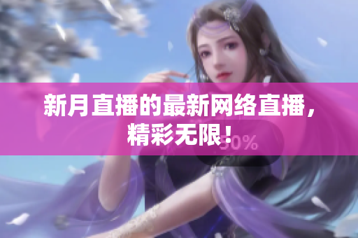 新月直播的最新网络直播，精彩无限！