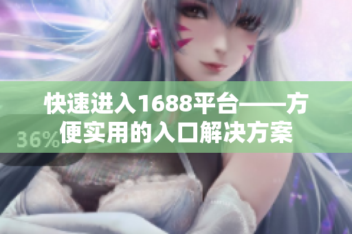 快速进入1688平台——方便实用的入口解决方案