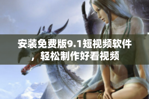 安装免费版9.1短视频软件，轻松制作好看视频