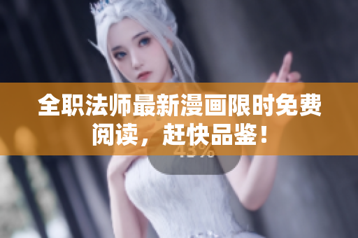 全职法师最新漫画限时免费阅读，赶快品鉴！