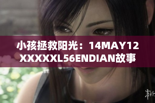 小孩拯救阳光：14MAY12XXXXXL56ENDIAN故事重现