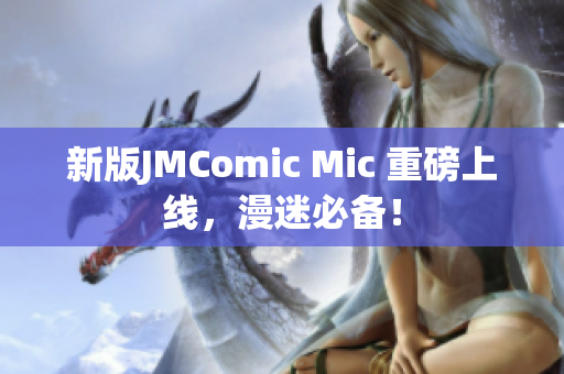 新版JMComic Mic 重磅上线，漫迷必备！