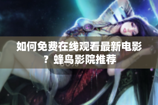 如何免费在线观看最新电影？蜂鸟影院推荐