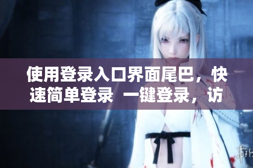 使用登录入口界面尾巴，快速简单登录  一键登录，访问无阻