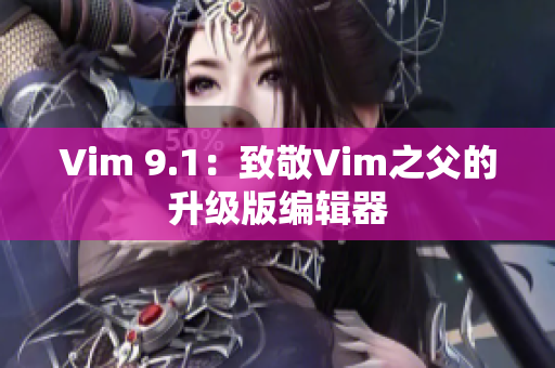 Vim 9.1：致敬Vim之父的升级版编辑器