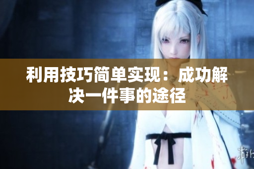 利用技巧简单实现：成功解决一件事的途径