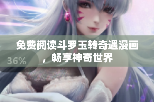 免费阅读斗罗玉转奇遇漫画，畅享神奇世界