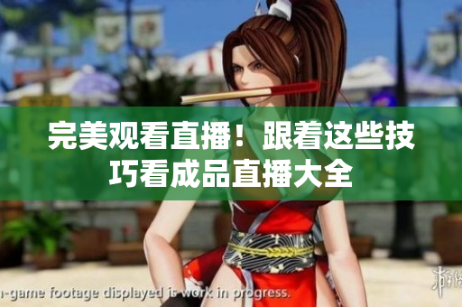 完美观看直播！跟着这些技巧看成品直播大全