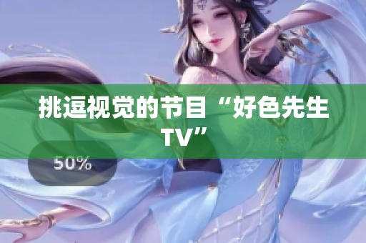 挑逗视觉的节目“好色先生TV”