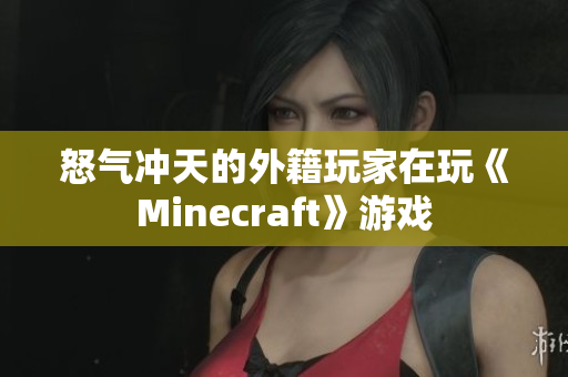 怒气冲天的外籍玩家在玩《Minecraft》游戏