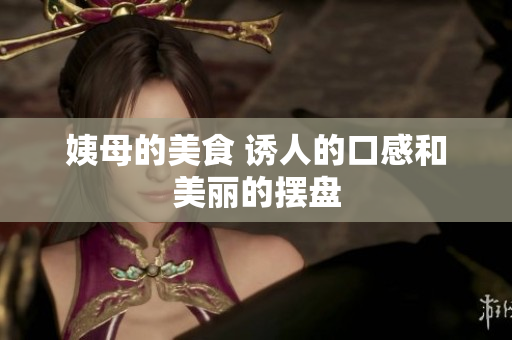 姨母的美食 诱人的口感和美丽的摆盘