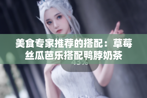 美食专家推荐的搭配：草莓丝瓜芭乐搭配鸭脖奶茶