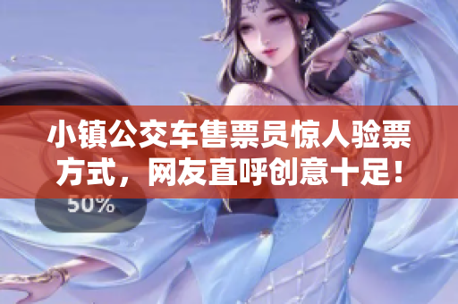小镇公交车售票员惊人验票方式，网友直呼创意十足！