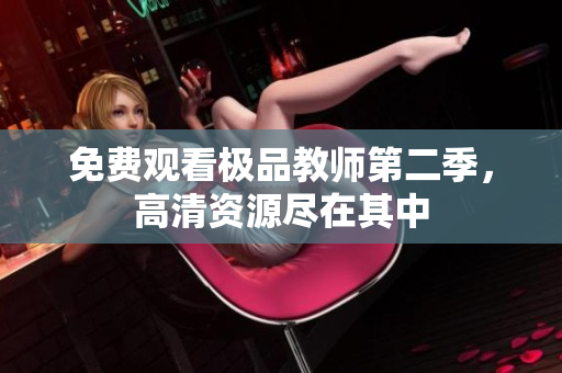 免费观看极品教师第二季，高清资源尽在其中