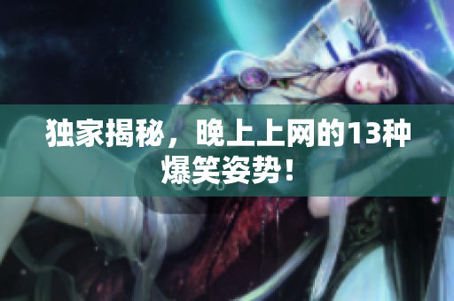 独家揭秘，晚上上网的13种爆笑姿势！