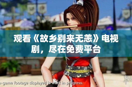 观看《故乡别来无恙》电视剧，尽在免费平台