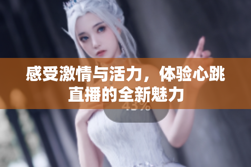 感受激情与活力，体验心跳直播的全新魅力