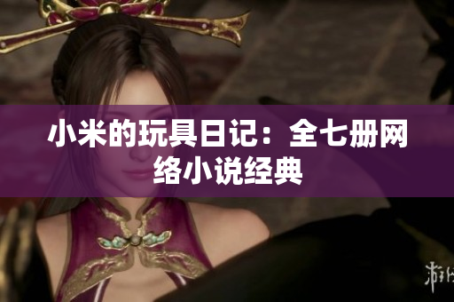 小米的玩具日记：全七册网络小说经典