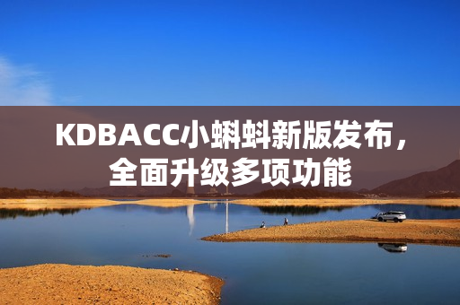 KDBACC小蝌蚪新版发布，全面升级多项功能