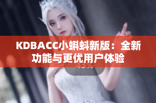 KDBACC小蝌蚪新版：全新功能与更优用户体验